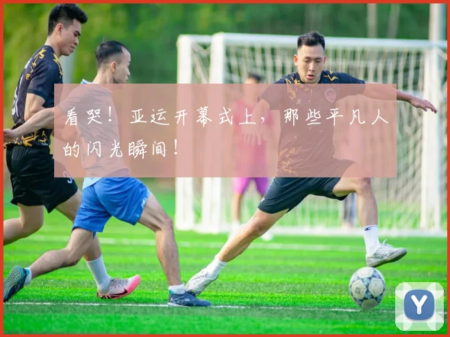 看哭!亚运开幕式上,那些平凡人的闪光瞬间!