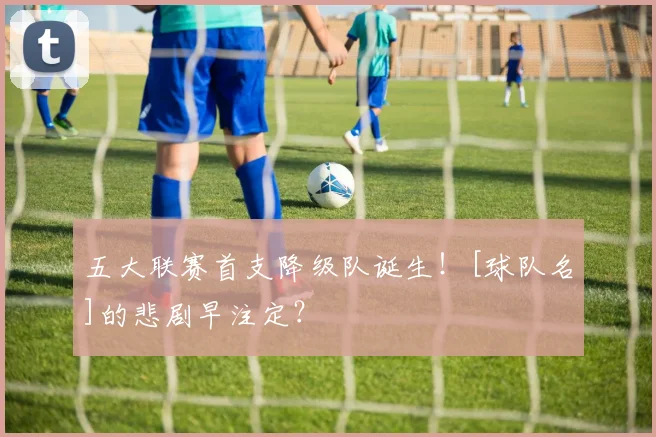 五大联赛首支降级队诞生！[球队名]的悲剧早注定？