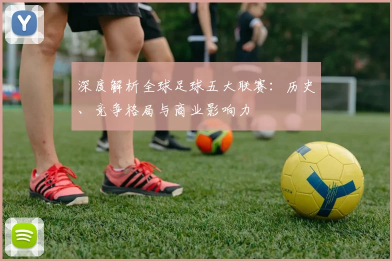 深度解析全球足球五大联赛:历史、竞争格局与商业影响力