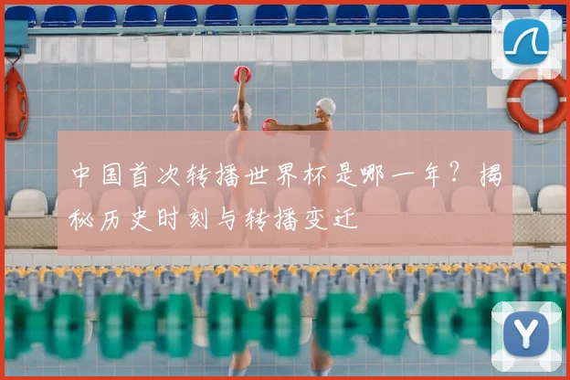 中国首次转播世界杯是哪一年?揭秘历史时刻与转播变迁