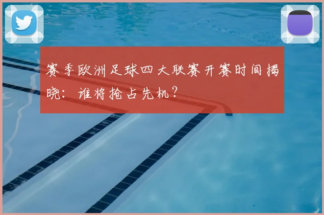 赛季欧洲足球四大联赛开赛时间揭晓：谁将抢占先机？
