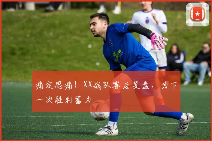 痛定思痛！XX战队赛后复盘，为下一次胜利蓄力