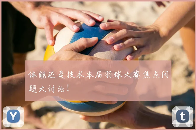 体能还是技术本届羽球大赛焦点问题大讨论!