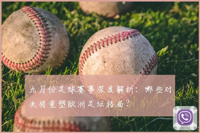 九月份足球赛事深度解析：哪些对决将重塑欧洲足坛格局？