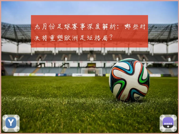 九月份足球赛事深度解析：哪些对决将重塑欧洲足坛格局？